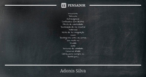 Irreverente Diferente Estravagancia Confissões sem destino Afecto de elasticidade Destinação de me mostrar Poderosa Mérito de ter imaginação Louca Destingo-me e... Frase de Adonis Silva.