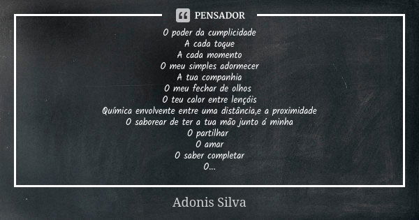 O poder da cumplicidade A cada toque A cada momento O meu simples adormecer A tua companhia O meu fechar de olhos O teu calor entre lençóis Química envolvente e... Frase de Adonis Silva.