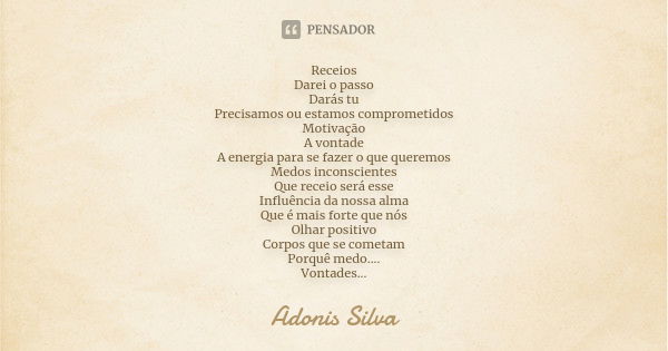 Receios Darei o passo Darás tu Precisamos ou estamos comprometidos Motivação A vontade A energia para se fazer o que queremos Medos inconscientes Que receio ser... Frase de Adonis Silva.