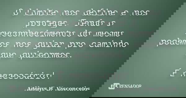 O limite nos define e nos protege. Tendo o reconhecimento do mesmo podemos nos guiar pro caminho que quisermos. É necessário!... Frase de Adônys B. Vasconcelos.