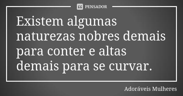 Existem algumas naturezas nobres demais para conter e altas demais para se curvar.... Frase de Adoráveis Mulheres.