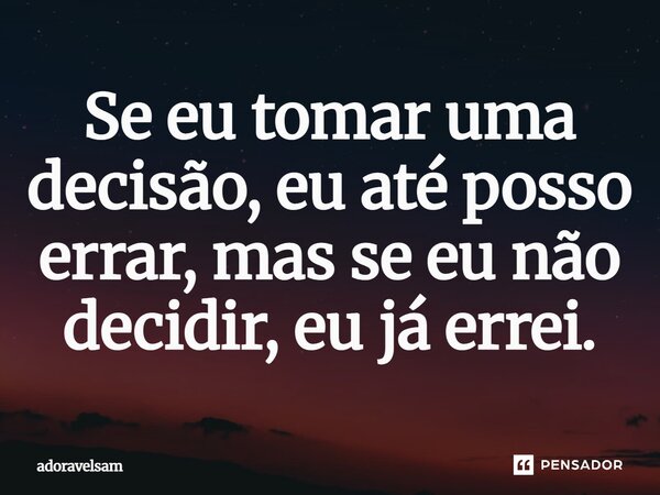 Se eu tomar uma decisão, eu até posso errar, mas se eu não decidir, eu já errei.... Frase de adoravelsam.