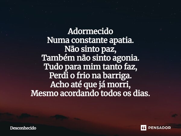 ⁠Adormecido Numa constante apatia. Não sinto paz, Também não sinto agonia. Tudo para mim tanto faz, Perdi o frio na barriga. Acho até que já morri, Mesmo acorda