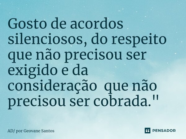 ⁠Gosto de acordos silenciosos, do respeito que não precisou ser exigido e da consideração que não precisou ser cobrada. "... Frase de AD por Geovane Santos.