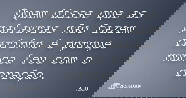 Quem disse que as palavras não fazem carinho é porque nunca leu com o coração.... Frase de A.D.