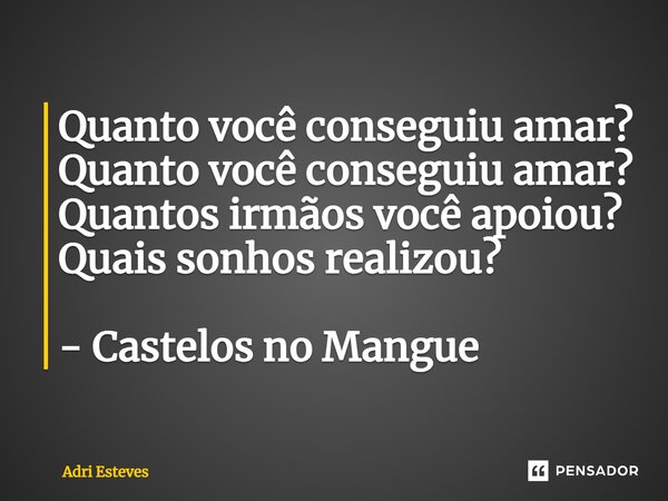 ⁠Quanto você conseguiu amar? Quanto você conseguiu amar? Quantos irmãos você apoiou? Quais sonhos realizou? - Castelos no Mangue... Frase de Adri Esteves.