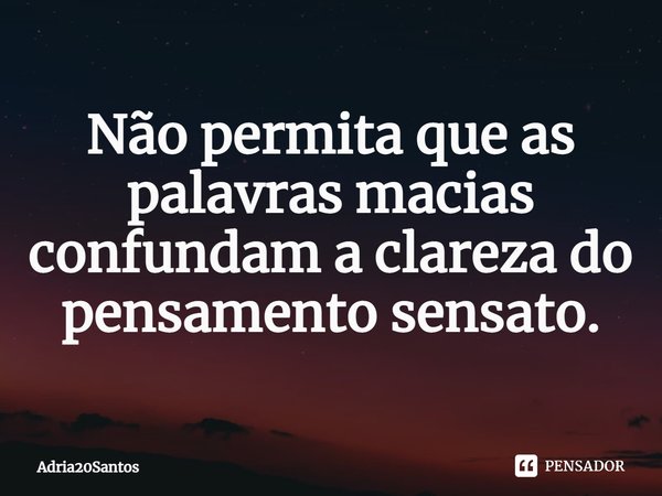 ⁠Não permita que as palavras macias confundam a clareza do pensamento sensato.... Frase de Adria20Santos.