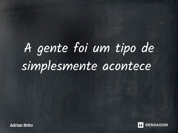 A gente foi um tipo de simplesmente acontece ⁠... Frase de Adrian Brito.