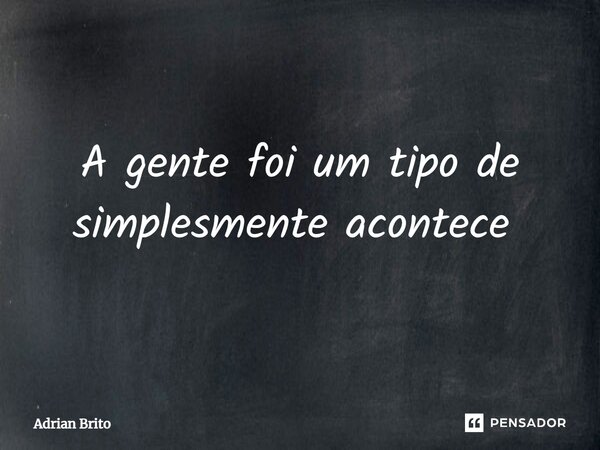 A gente foi um tipo de simplesmente acontece ⁠... Frase de Adrian Brito.