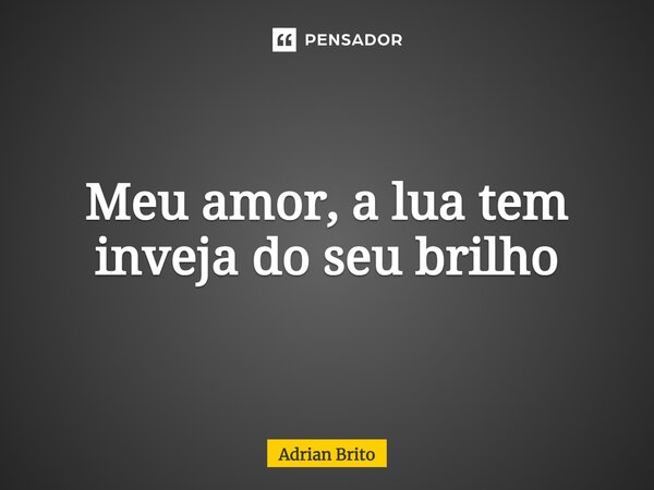 ⁠Meu amor, a lua tem inveja do seu brilho... Frase de Adrian Brito.