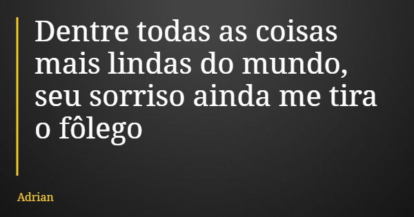 Dentre todas as coisas mais lindas do mundo, seu sorriso ainda me tira o fôlego... Frase de Adrian.