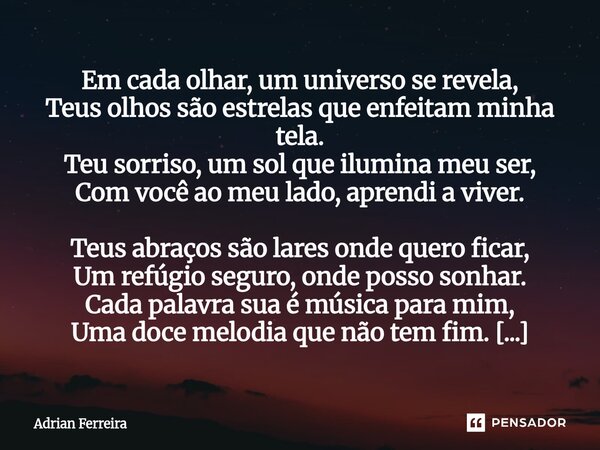 Em cada olhar, um universo se revela, Teus olhos são estrelas que enfeitam minha tela. Teu sorriso, um sol que ilumina meu ser, Com você ao meu lado, aprendi a... Frase de Adrian Ferreira.