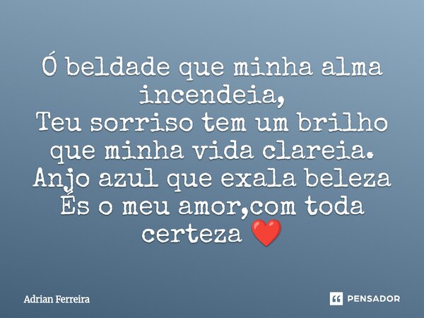 ⁠Ó beldade que minha alma incendeia, Teu sorriso tem um brilho que minha vida clareia. Anjo azul que exala beleza És o meu amor,com toda certeza ❤️... Frase de Adrian Ferreira.