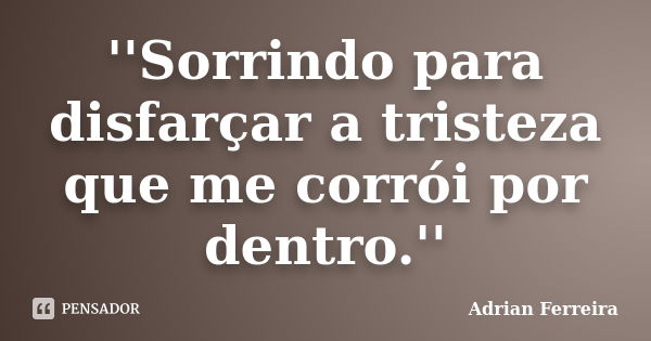 ''Sorrindo para disfarçar a tristeza que me corrói por dentro.''... Frase de Adrian Ferreira.