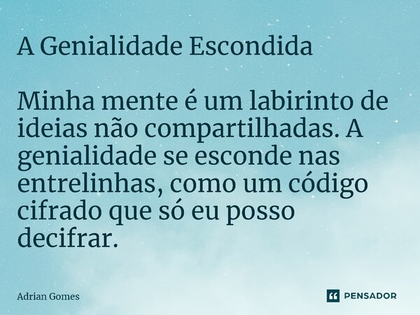 ⁠A Genialidade Escondida Minha mente é um labirinto de ideias não compartilhadas. A genialidade se esconde nas entrelinhas, como um código cifrado que só eu pos... Frase de Adrian Gomes.
