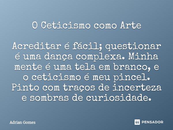 ⁠O Ceticismo como Arte Acreditar é fácil; questionar é uma dança complexa. Minha mente é uma tela em branco, e o ceticismo é meu pincel. Pinto com traços de inc... Frase de Adrian Gomes.