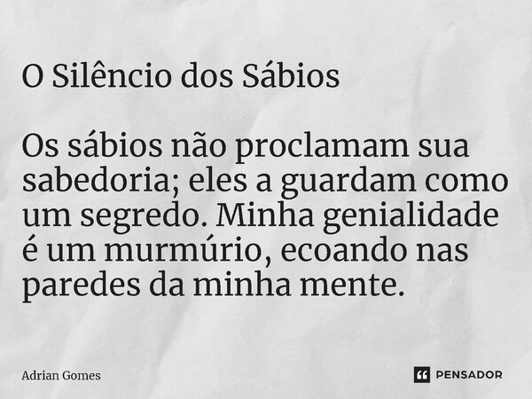 ⁠O Silêncio dos Sábios Os sábios não proclamam sua sabedoria; eles a guardam como um segredo. Minha genialidade é um murmúrio, ecoando nas paredes da minha ment... Frase de Adrian Gomes.