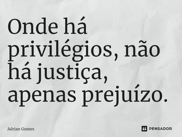 ⁠Onde há privilégios, não há justiça, apenas prejuízo.... Frase de Adrian Gomes.