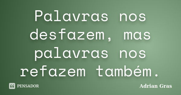 Palavras nos desfazem, mas palavras nos refazem também.... Frase de Adrian Gras.