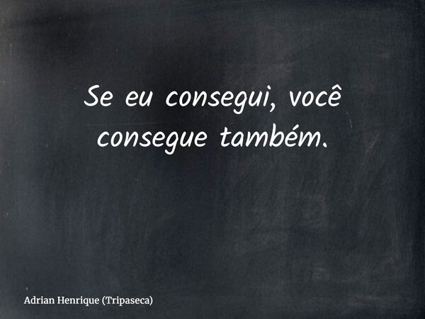 Se eu consegui, você consegue também. ⁠... Frase de Adrian Henrique (Tripaseca).