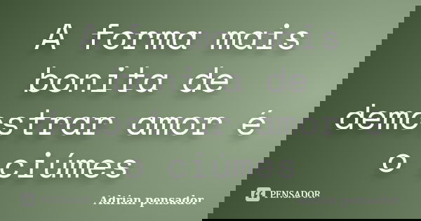 A forma mais bonita de demostrar amor é o ciúmes... Frase de Adrian pensador.