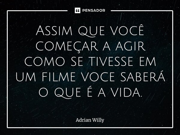 ⁠Assim que você começar a agir como se tivesse em um filme voce saberá o que é a vida.... Frase de Adrian Willy.