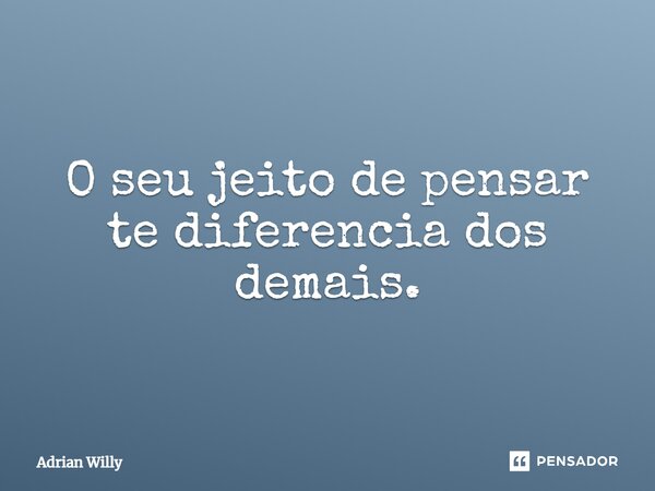 ⁠O seu jeito de pensar te diferencia dos demais.... Frase de Adrian Willy.