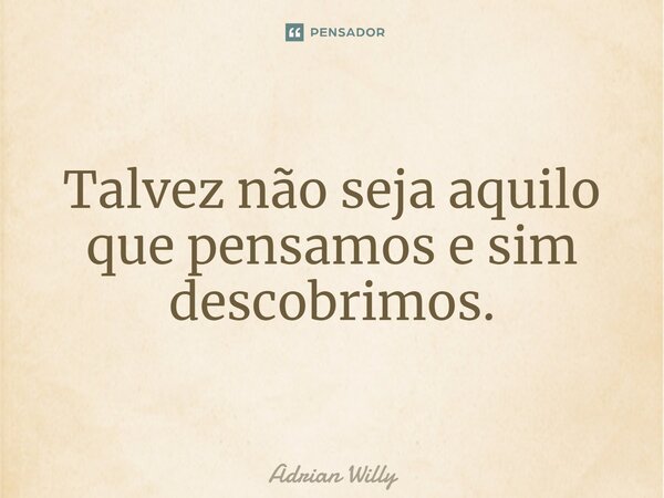 Talvez não seja aquilo que pensamos e sim descobrimos.⁠... Frase de Adrian Willy.