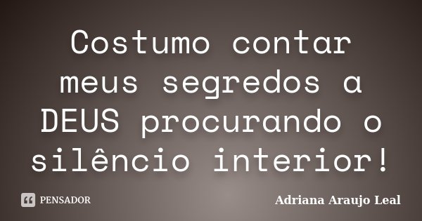 Costumo contar meus segredos a DEUS procurando o silêncio interior!... Frase de Adriana Araujo leal.