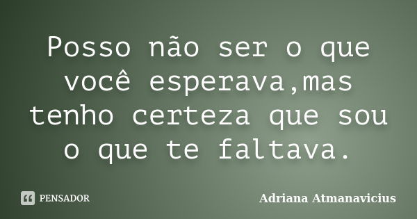 Posso não ser o que você esperava,mas tenho certeza que sou o que te faltava.... Frase de Adriana Atmanavicius.