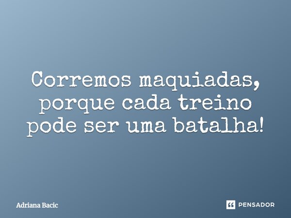 ⁠Corremos maquiadas, porque cada treino pode ser uma batalha!... Frase de Adriana Bacic.