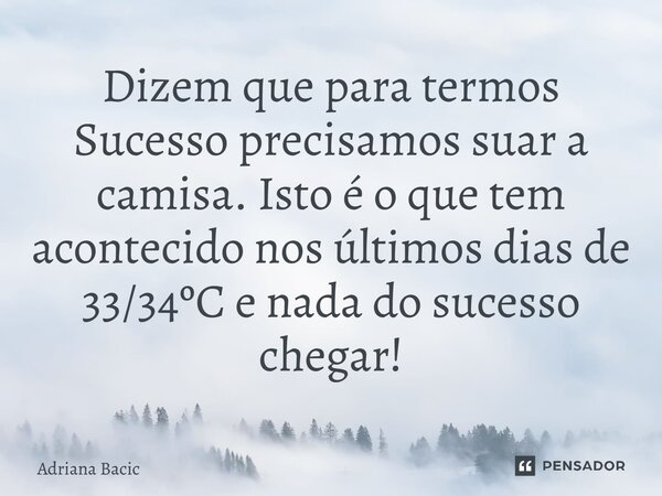 ⁠Dizem que para termos Sucesso precisamos suar a camisa. Isto é o que tem acontecido nos últimos dias de 33/34ºC e nada do sucesso chegar!... Frase de Adriana Bacic.