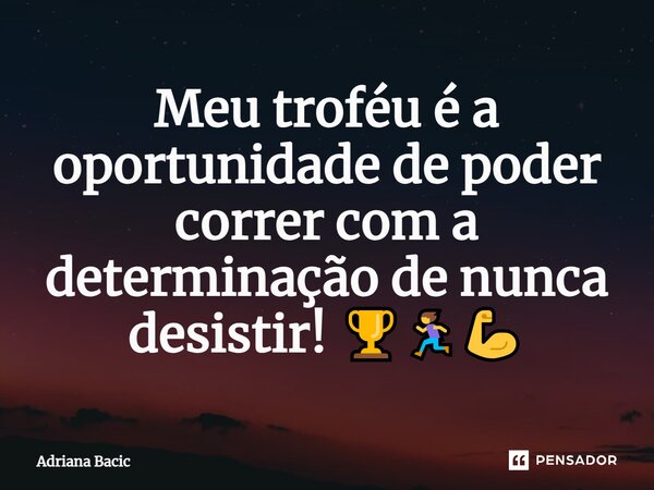 ⁠Meu troféu é a oportunidade de poder correr com a determinação de nunca desistir! 🏆🏃‍♀️💪... Frase de Adriana Bacic.