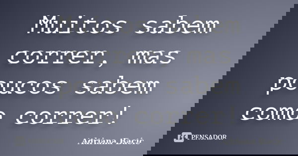 Muitos sabem correr, mas poucos sabem como correr!... Frase de Adriana Bacic.