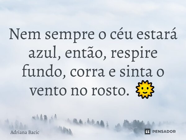 ⁠Nem sempre o céu estará azul, então, respire fundo, corra e sinta o vento no rosto. 🌞... Frase de Adriana Bacic.