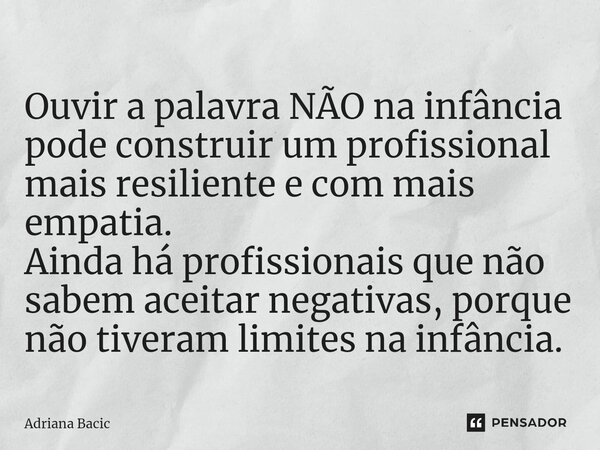 ⁠Ouvir a palavra NÃO na infância pode construir um profissional mais resiliente e com mais empatia. Ainda há profissionais que não sabem aceitar negativas, porq... Frase de Adriana Bacic.