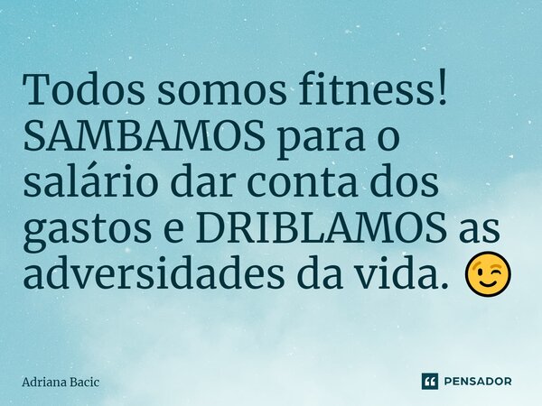 ⁠Todos somos fitness! SAMBAMOS para o salário dar conta dos gastos e DRIBLAMOS as adversidades da vida. 😉... Frase de Adriana Bacic.