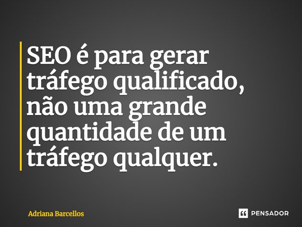 ⁠SEO é para gerar tráfego qualificado, não uma grande quantidade de um tráfego qualquer.... Frase de Adriana Barcellos.