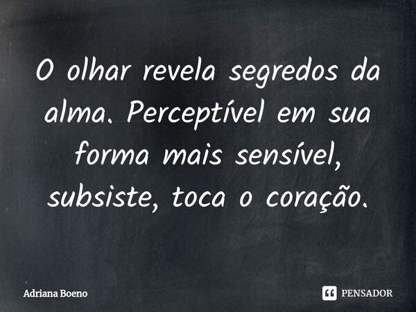 ⁠O olhar revela segredos da alma. Perceptível em sua forma mais sensível, subsiste, toca o coração.... Frase de Adriana Boeno.