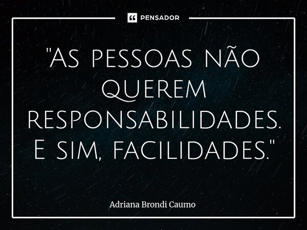 ⁠"As pessoas não querem responsabilidades. E sim, facilidades."... Frase de Adriana Brondi Caumo.