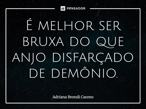 É melhor ser bruxa do que anjo disfarçado de demônio.... Frase de Adriana Brondi Caumo.
