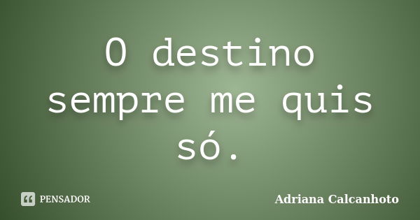 O destino sempre me quis só.... Frase de Adriana Calcanhoto.