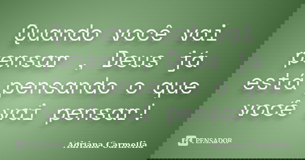 Quando você vai pensar , Deus já está pensando o que você vai pensar!... Frase de Adriana Carmella.