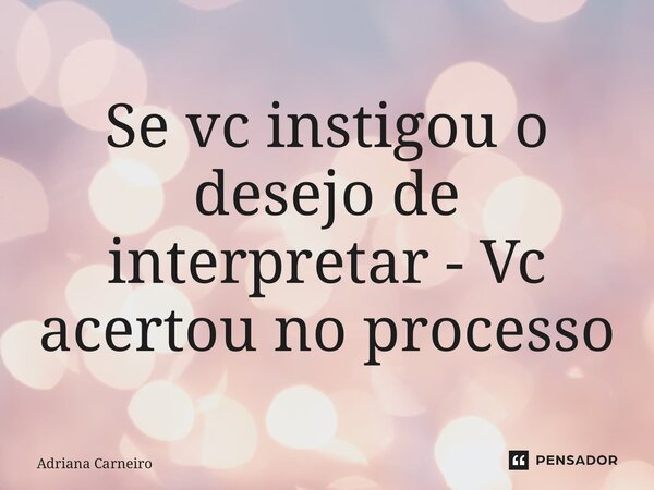 ⁠Se vc instigou o desejo de interpretar - Vc acertou no processo... Frase de Adriana Carneiro.
