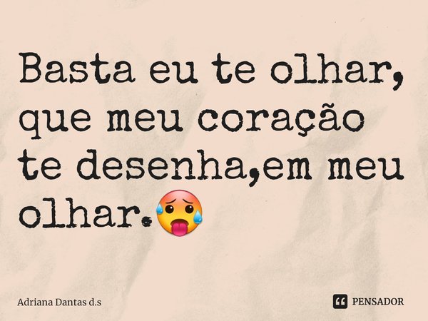 ⁠Basta eu te olhar, que meu coração te desenha,em meu olhar.🥵... Frase de Adriana Dantas d.s.