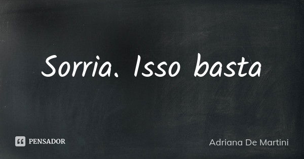 Sorria. Isso basta... Frase de Adriana De Martini.