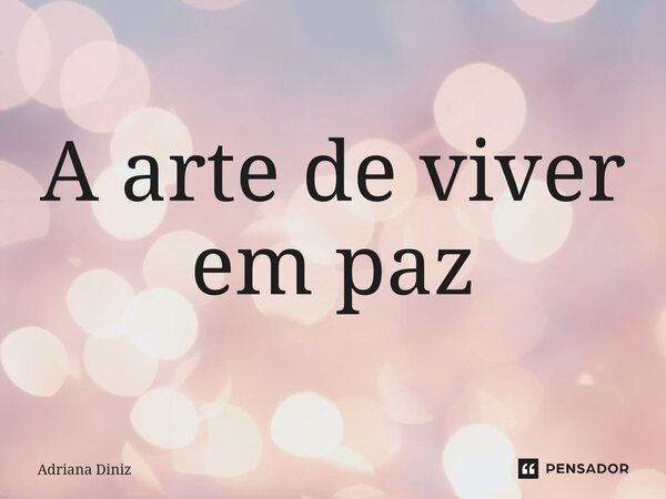 ⁠A arte de viver em paz... Frase de Adriana Diniz.