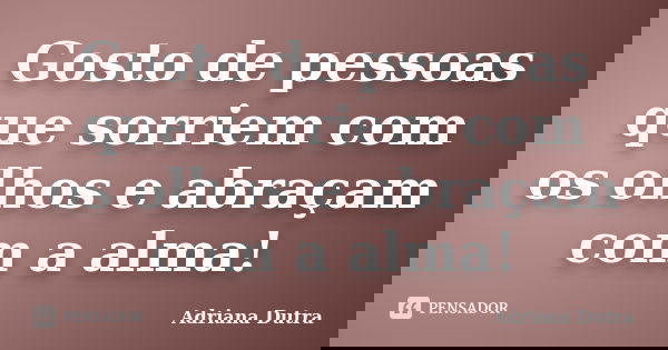 Gosto de pessoas que sorriem com os olhos e abraçam com a alma!... Frase de Adriana Dutra.