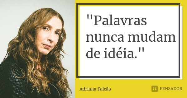 "Palavras nunca mudam de idéia."... Frase de Adriana Falcão.