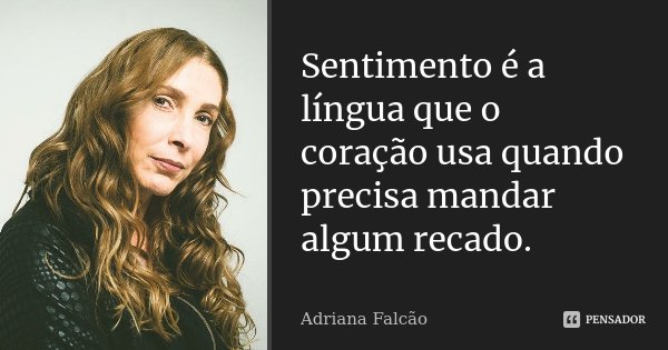 Sentimento é a língua que o coração usa quando precisa mandar algum recado.... Frase de Adriana Falcão.